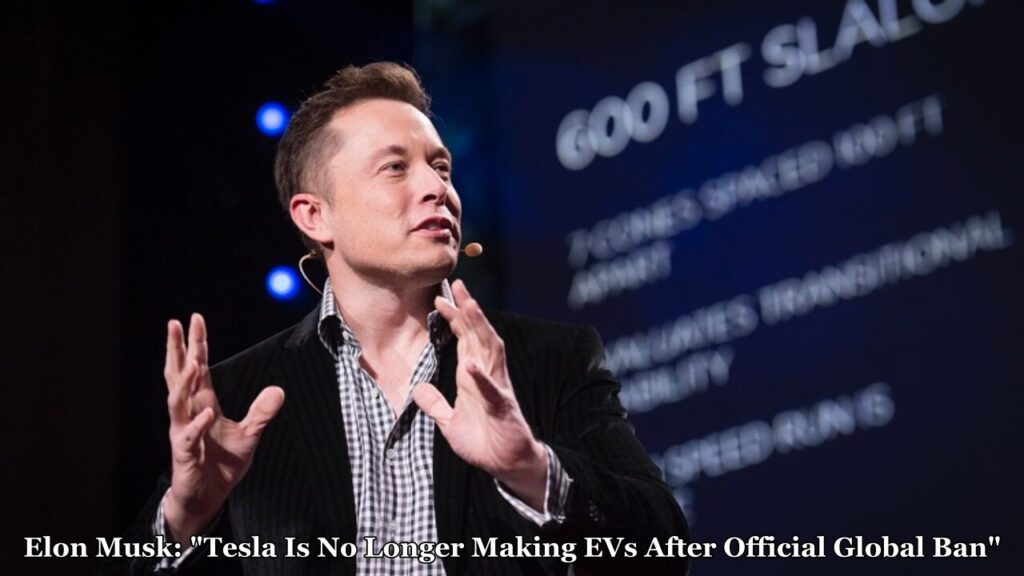Elon Musk: "Tesla Is No Longer Making EVs After Official Global Ban"